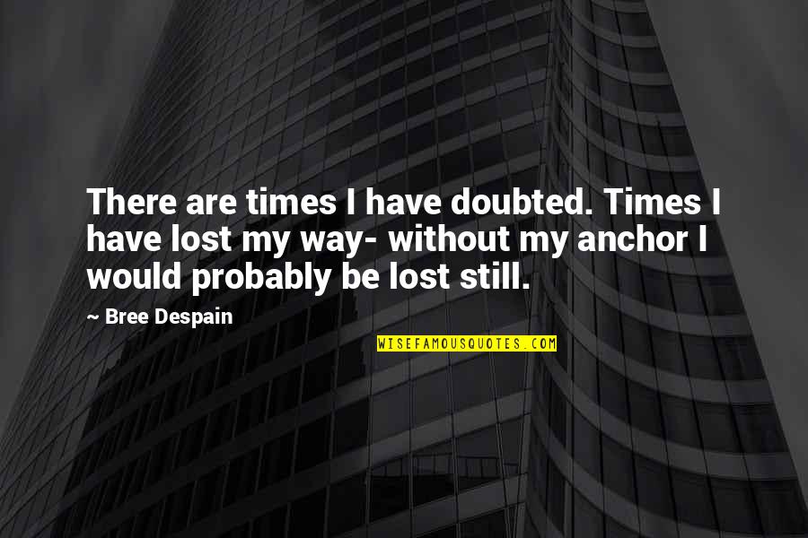 Bree Quotes By Bree Despain: There are times I have doubted. Times I