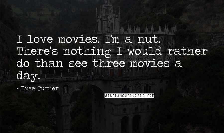 Bree Turner quotes: I love movies. I'm a nut. There's nothing I would rather do than see three movies a day.