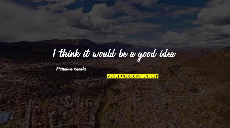 Bree Van De Kamp Baking Quotes By Mahatma Gandhi: I think it would be a good idea.