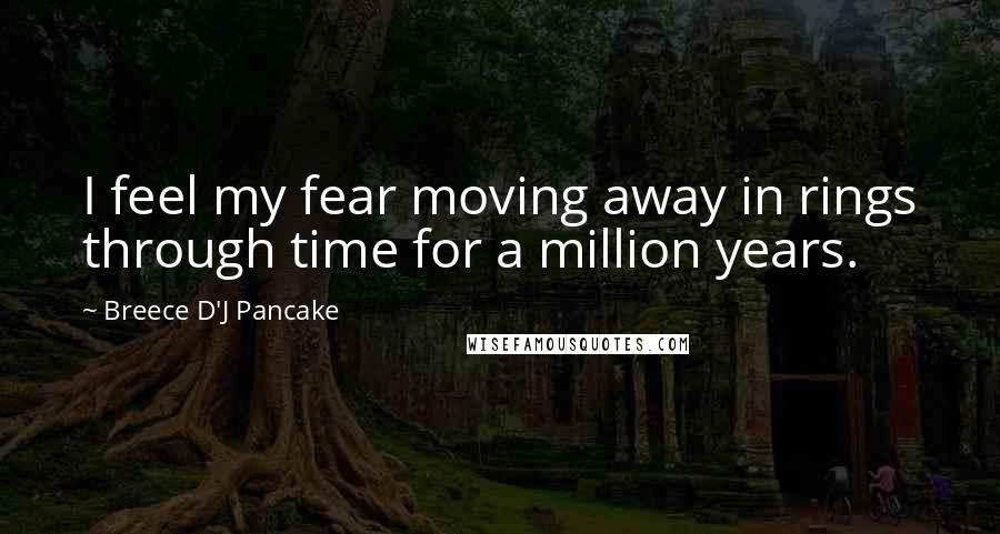 Breece D'J Pancake quotes: I feel my fear moving away in rings through time for a million years.
