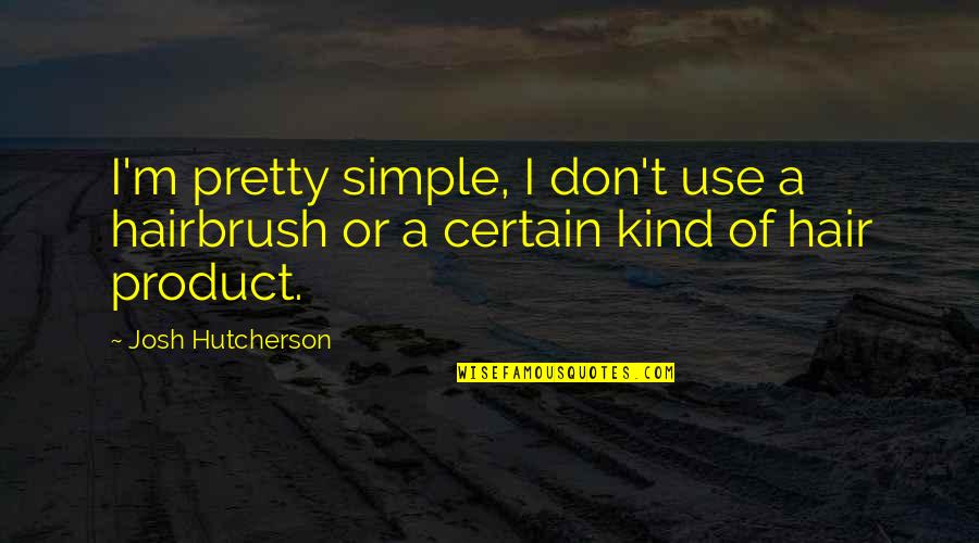 Breeches Roles Quotes By Josh Hutcherson: I'm pretty simple, I don't use a hairbrush