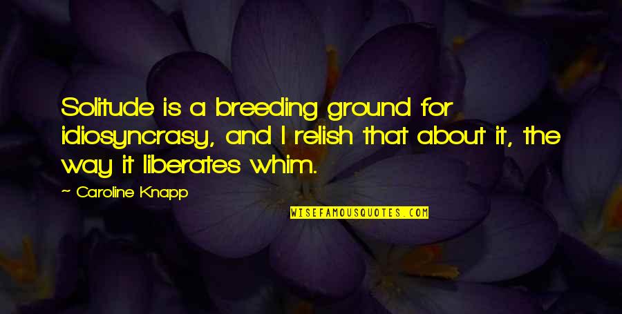 Breeding Quotes By Caroline Knapp: Solitude is a breeding ground for idiosyncrasy, and