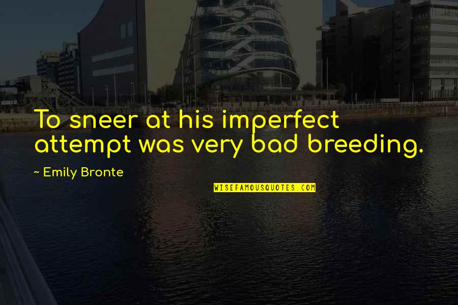 Breeding Quotes By Emily Bronte: To sneer at his imperfect attempt was very