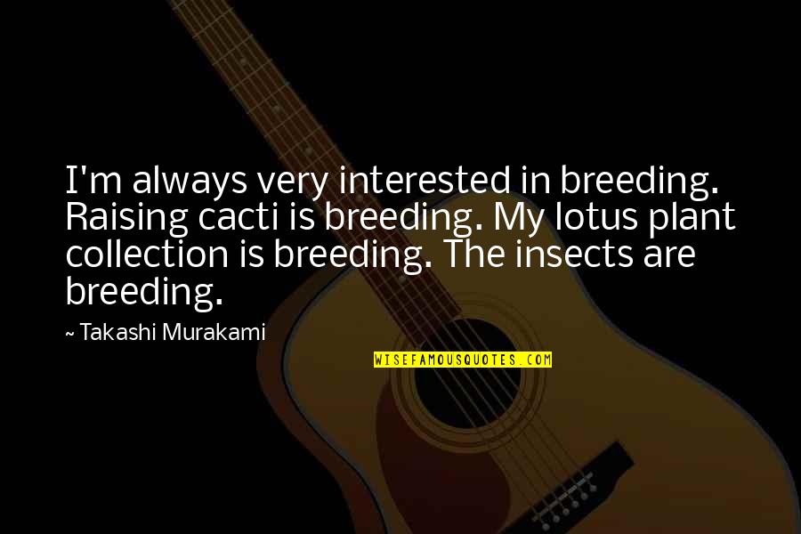 Breeding Quotes By Takashi Murakami: I'm always very interested in breeding. Raising cacti