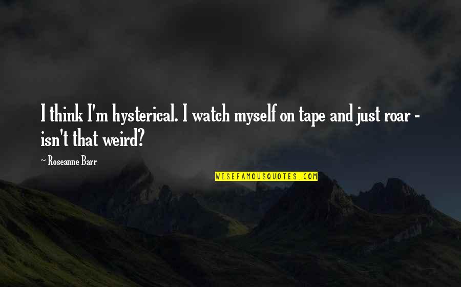 Breedlove Quotes By Roseanne Barr: I think I'm hysterical. I watch myself on