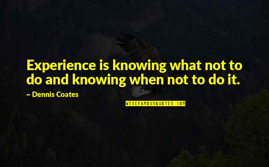 Breeds Of Dog Quotes By Dennis Coates: Experience is knowing what not to do and