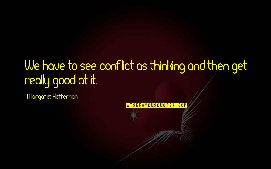 Breedveld Staal Quotes By Margaret Heffernan: We have to see conflict as thinking and Breedveld Staal Quotes By Margaret Heffernan: We have to see conflict as thinking and