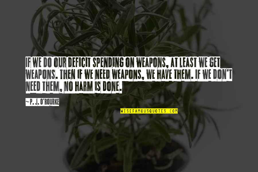 Breedwell Feeds Quotes By P. J. O'Rourke: If we do our deficit spending on weapons, Breedwell Feeds Quotes By P. J. O'Rourke: If we do our deficit spending on weapons,