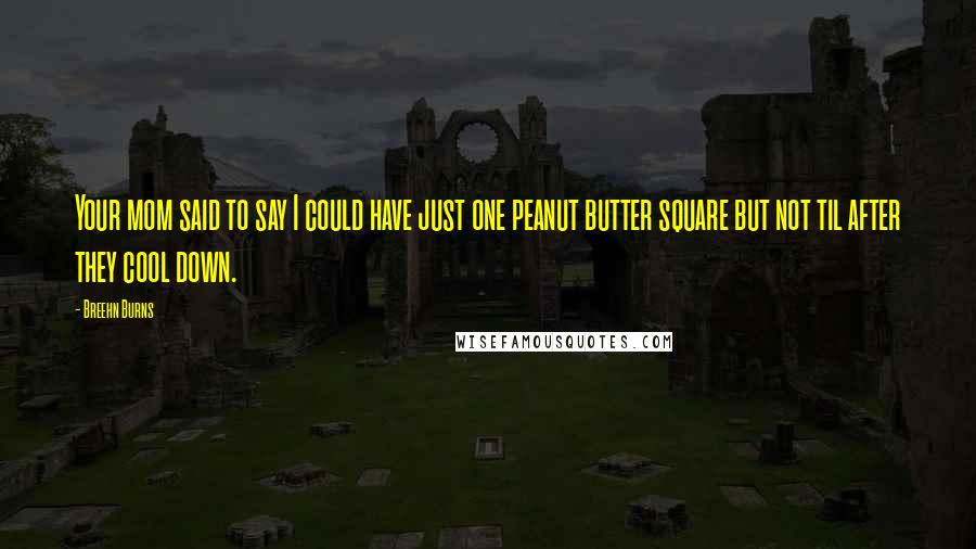 Breehn Burns quotes: Your mom said to say I could have just one peanut butter square but not til after they cool down.