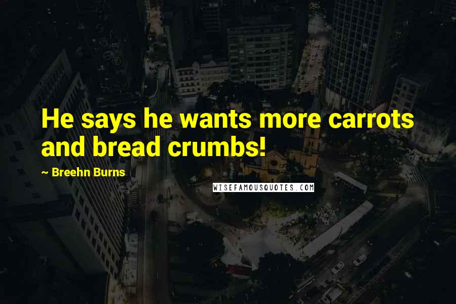 Breehn Burns quotes: He says he wants more carrots and bread crumbs!
