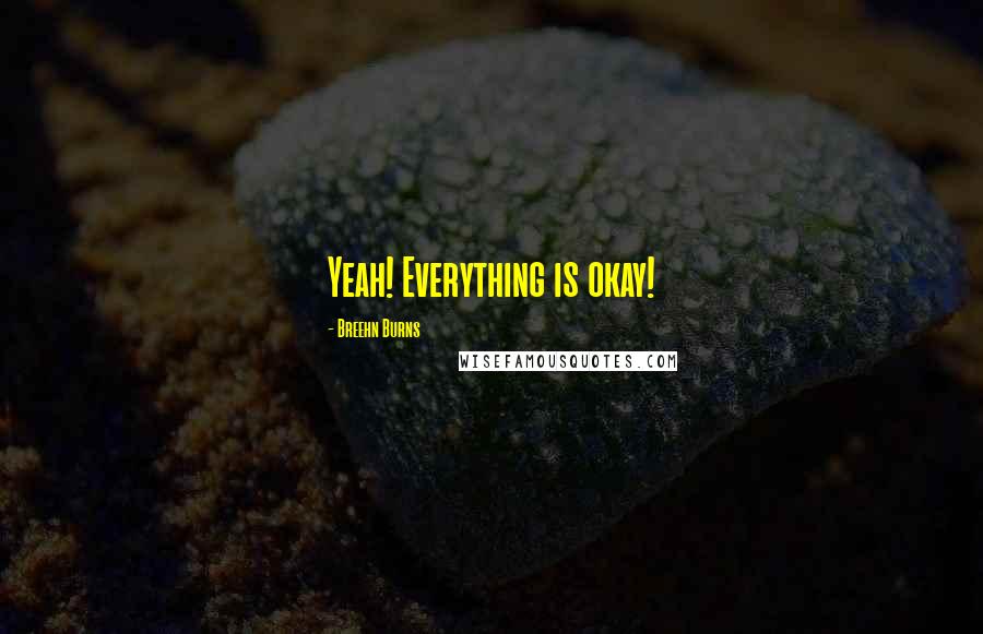 Breehn Burns quotes: Yeah! Everything is okay!