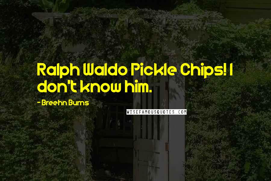 Breehn Burns quotes: Ralph Waldo Pickle Chips! I don't know him.