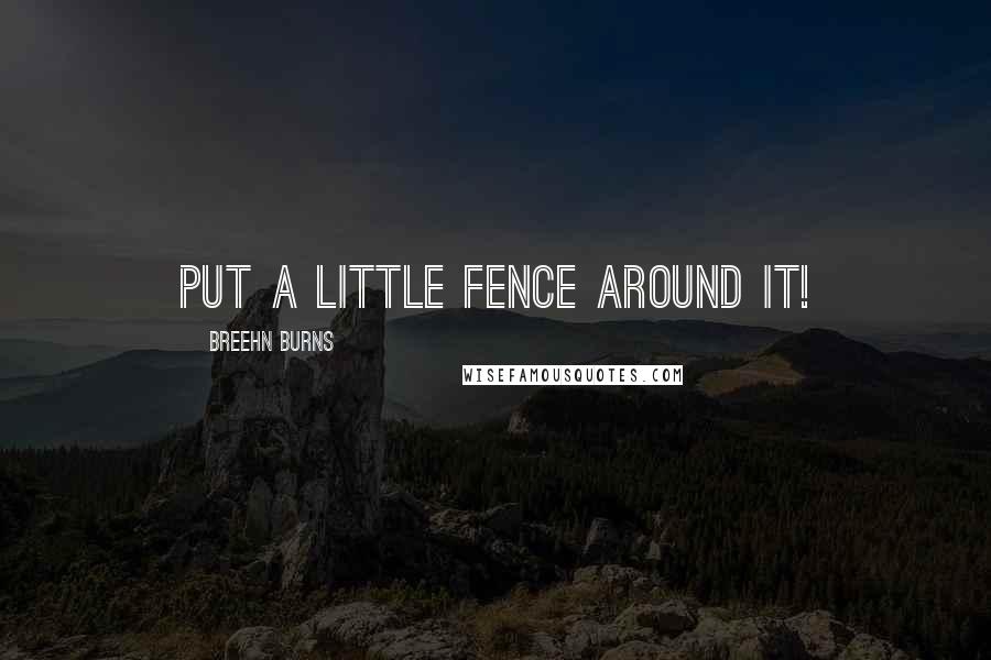 Breehn Burns quotes: Put a little fence around it!