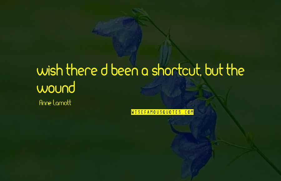 Breena Quotes By Anne Lamott: wish there'd been a shortcut, but the wound