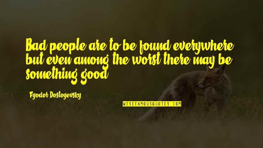 Breendonk Concentration Quotes By Fyodor Dostoyevsky: Bad people are to be found everywhere, but