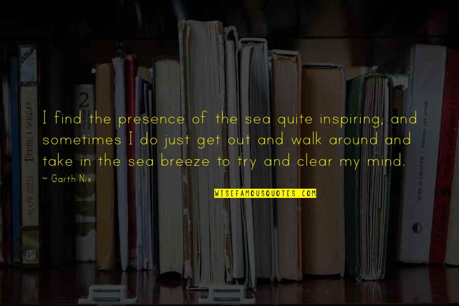 Breeze And Sea Quotes By Garth Nix: I find the presence of the sea quite