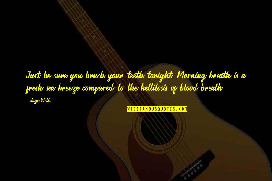 Breeze And Sea Quotes By Jaye Wells: Just be sure you brush your teeth tonight.