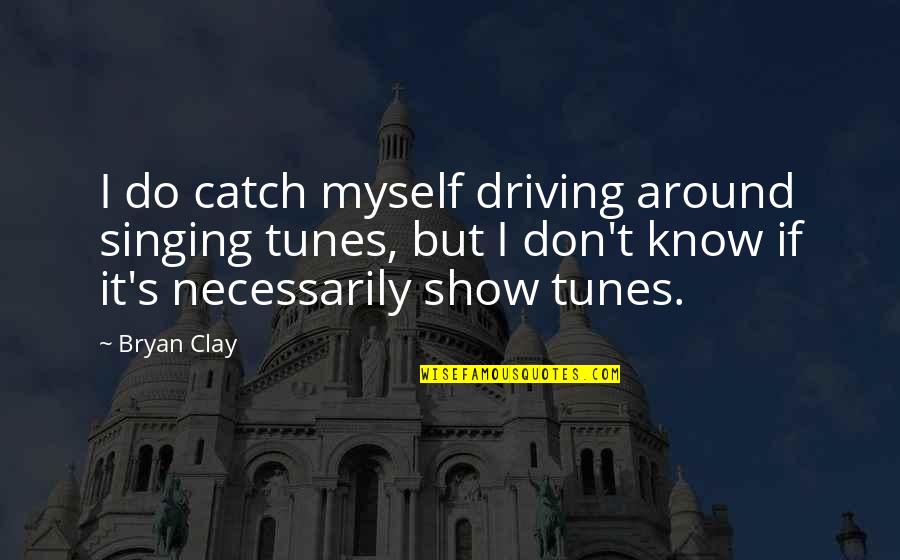 Breezers Sportfishing Quotes By Bryan Clay: I do catch myself driving around singing tunes,