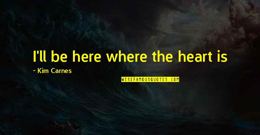 Breezeway Ideas Quotes By Kim Carnes: I'll be here where the heart is