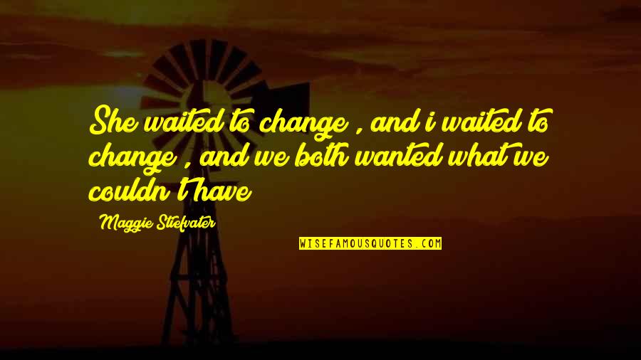 Breezeway Quotes By Maggie Stiefvater: She waited to change , and i waited