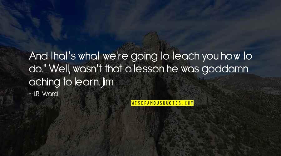 Breeziness Quotes By J.R. Ward: And that's what we're going to teach you Breeziness Quotes By J.R. Ward: And that's what we're going to teach you
