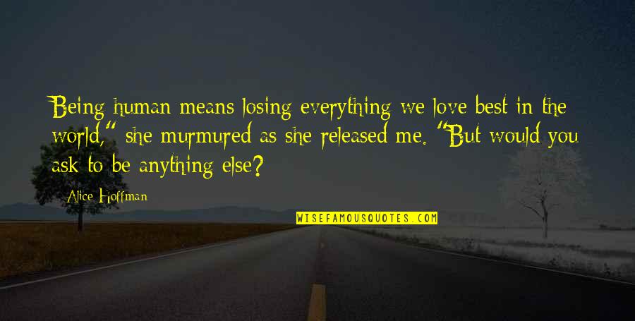 Breidy Encarnacion Quotes By Alice Hoffman: Being human means losing everything we love best Breidy Encarnacion Quotes By Alice Hoffman: Being human means losing everything we love best