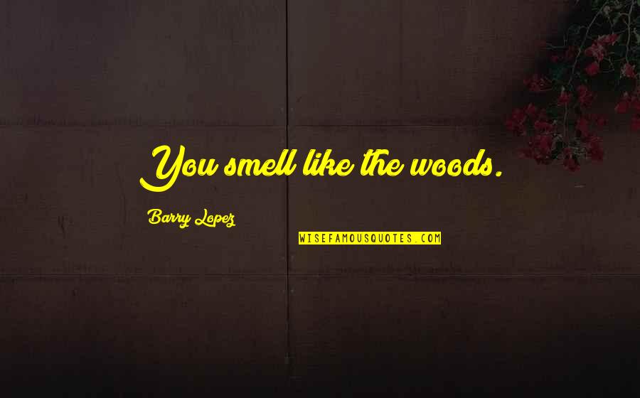 Breinert Quotes By Barry Lopez: You smell like the woods. Breinert Quotes By Barry Lopez: You smell like the woods.