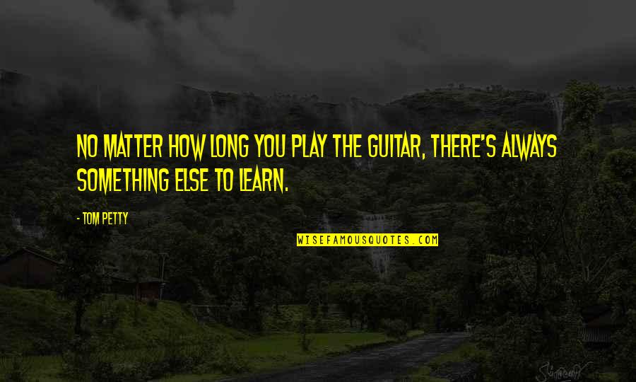 Breitbarth Family Quotes By Tom Petty: No matter how long you play the guitar,