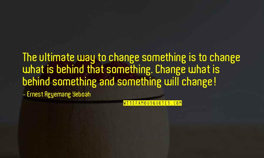 Breitenbach Plumbing Quotes By Ernest Agyemang Yeboah: The ultimate way to change something is to
