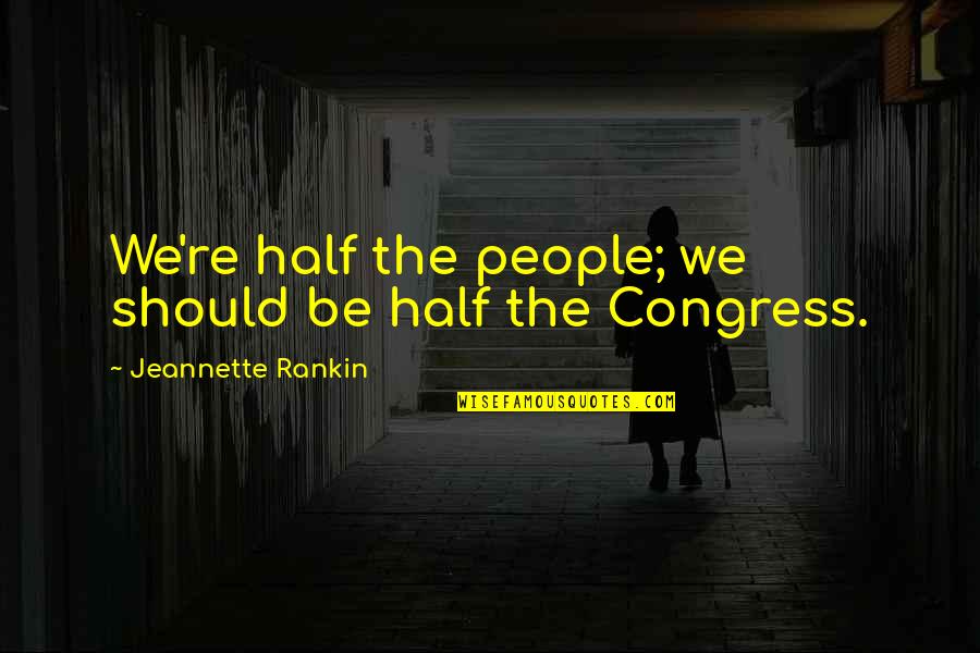 Breiter And Gura Quotes By Jeannette Rankin: We're half the people; we should be half Breiter And Gura Quotes By Jeannette Rankin: We're half the people; we should be half