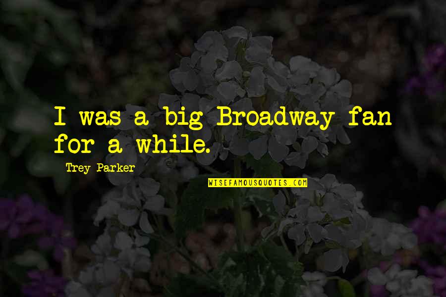 Breiter Weg Quotes By Trey Parker: I was a big Broadway fan for a