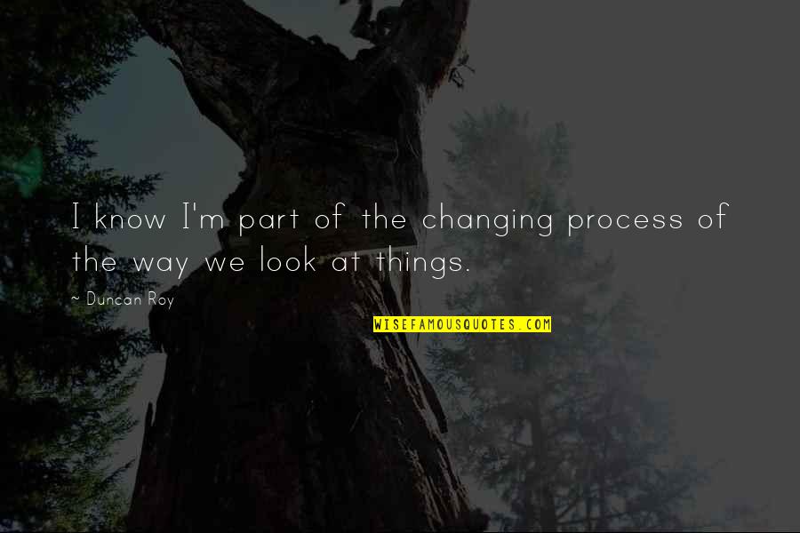 Breitfeld Construction Quotes By Duncan Roy: I know I'm part of the changing process
