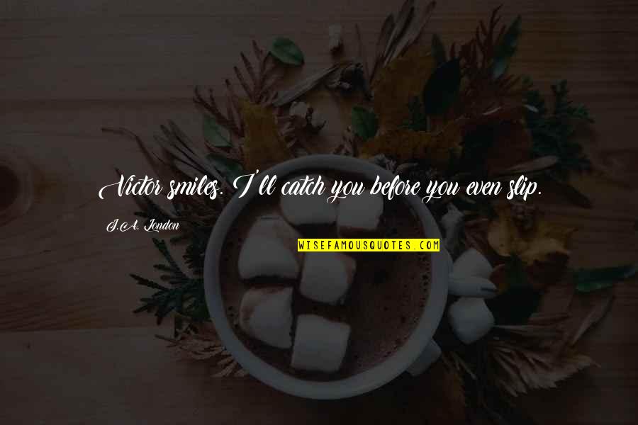 Breitinger Mansfield Quotes By J.A. London: Victor smiles. I'll catch you before you even Breitinger Mansfield Quotes By J.A. London: Victor smiles. I'll catch you before you even