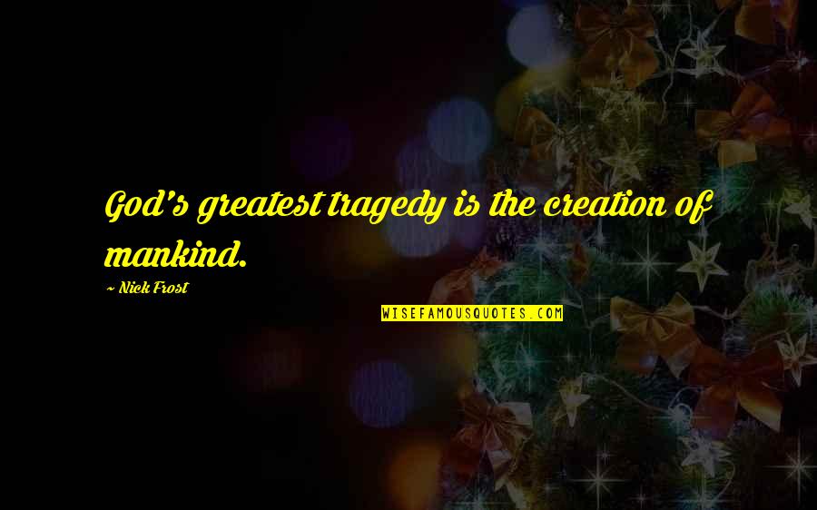 Breitinger Mansfield Quotes By Nick Frost: God's greatest tragedy is the creation of mankind. Breitinger Mansfield Quotes By Nick Frost: God's greatest tragedy is the creation of mankind.