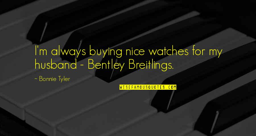 Breitlings Quotes By Bonnie Tyler: I'm always buying nice watches for my husband