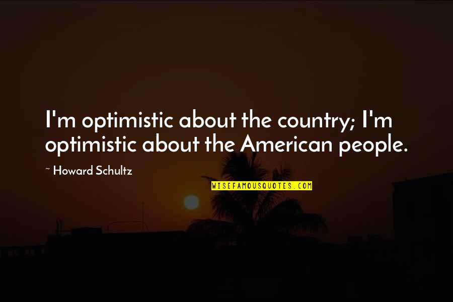 Breitman Jacket Quotes By Howard Schultz: I'm optimistic about the country; I'm optimistic about