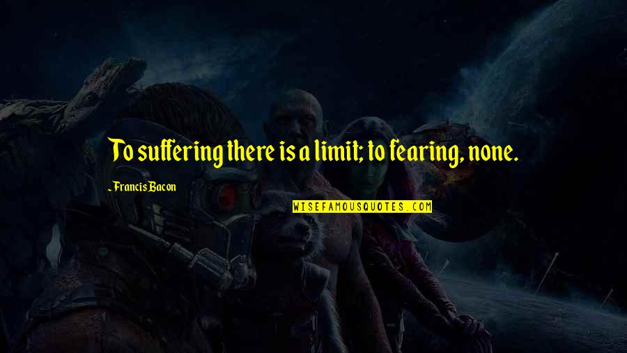 Breitner Norm Quotes By Francis Bacon: To suffering there is a limit; to fearing,