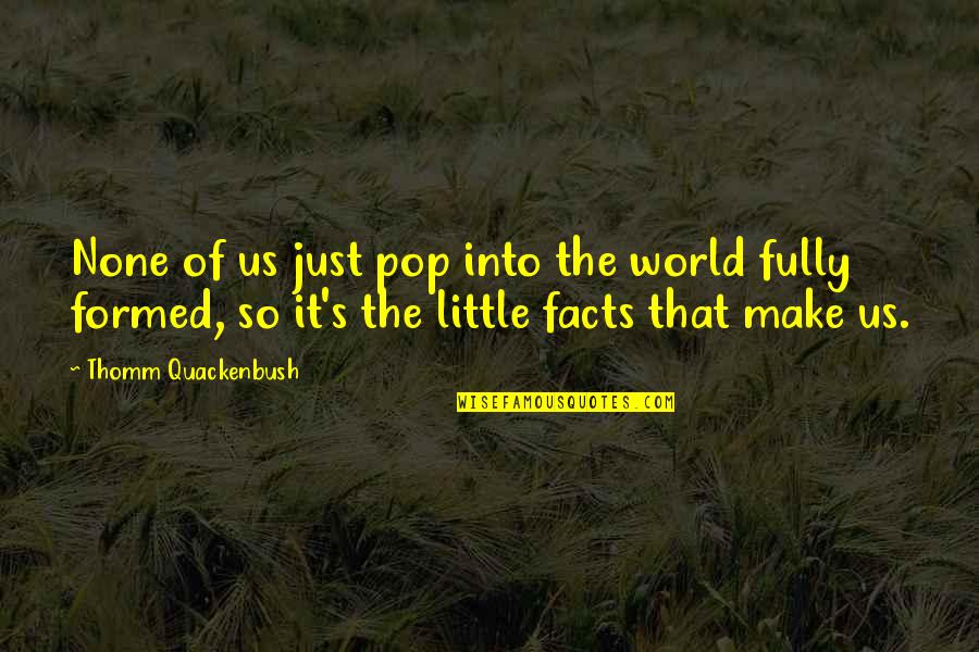 Breitschopf Quotes By Thomm Quackenbush: None of us just pop into the world Breitschopf Quotes By Thomm Quackenbush: None of us just pop into the world