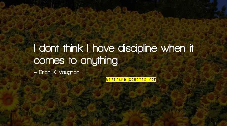 Breitschwerdt Quotes By Brian K. Vaughan: I don't think I have discipline when it Breitschwerdt Quotes By Brian K. Vaughan: I don't think I have discipline when it