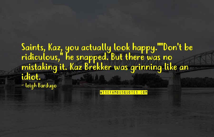 Brekker's Quotes By Leigh Bardugo: Saints, Kaz, you actually look happy.""Don't be ridiculous,"