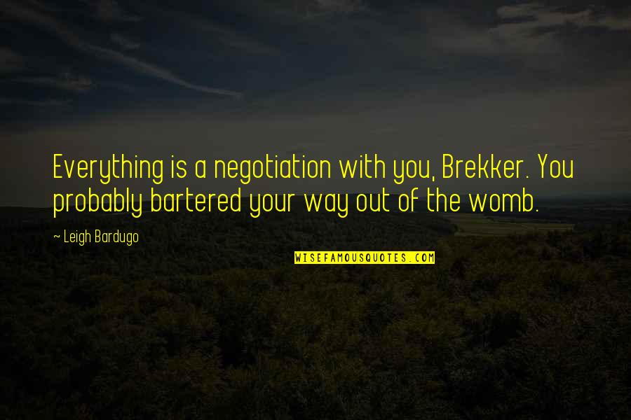 Brekker's Quotes By Leigh Bardugo: Everything is a negotiation with you, Brekker. You