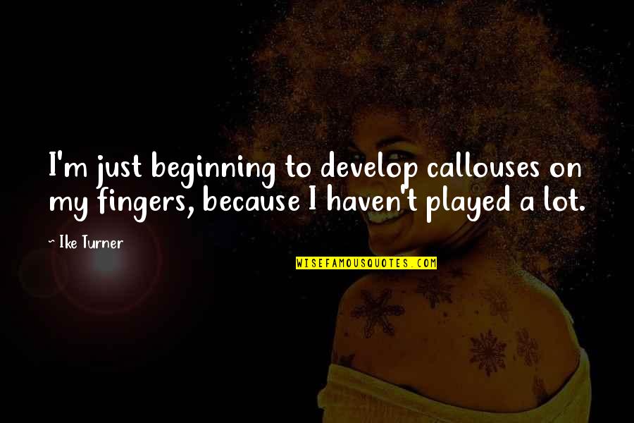 Brekkukots Quotes By Ike Turner: I'm just beginning to develop callouses on my