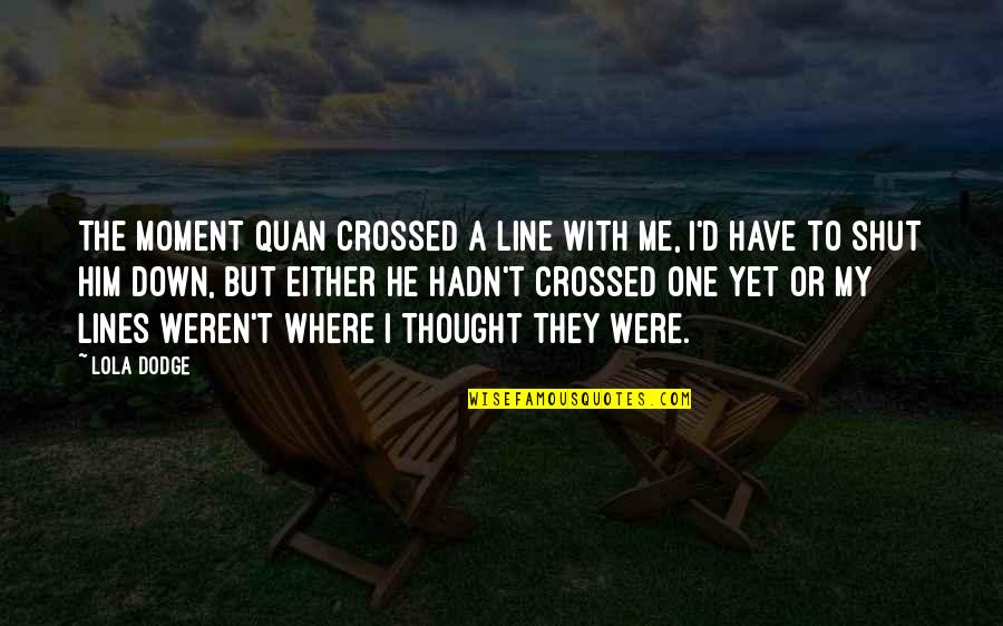 Brekkukots Quotes By Lola Dodge: The moment Quan crossed a line with me, Brekkukots Quotes By Lola Dodge: The moment Quan crossed a line with me,