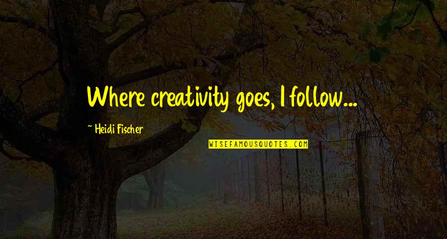 Brelsford Insulation Quotes By Heidi Fischer: Where creativity goes, I follow... Brelsford Insulation Quotes By Heidi Fischer: Where creativity goes, I follow...