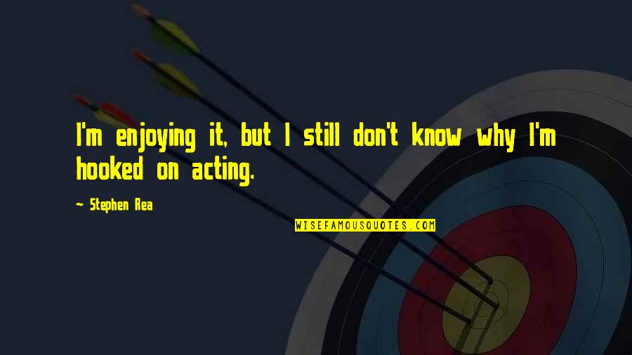 Breman Asikuma Quotes By Stephen Rea: I'm enjoying it, but I still don't know