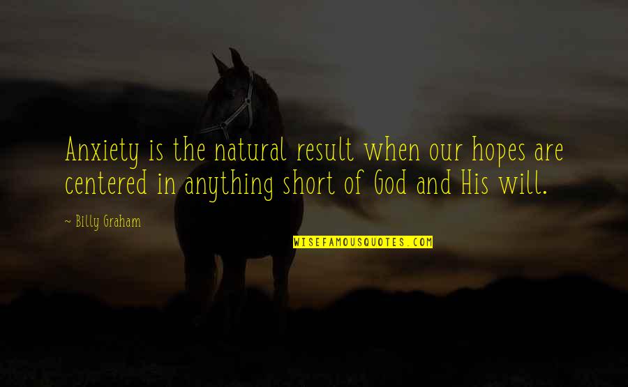 Bremers Calf Quotes By Billy Graham: Anxiety is the natural result when our hopes Bremers Calf Quotes By Billy Graham: Anxiety is the natural result when our hopes