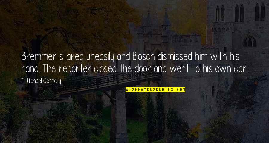 Bremmer Quotes By Michael Connelly: Bremmer stared uneasily and Bosch dismissed him with Bremmer Quotes By Michael Connelly: Bremmer stared uneasily and Bosch dismissed him with