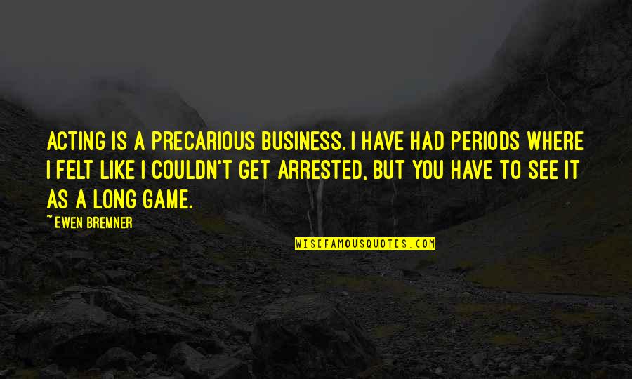 Bremner Quotes By Ewen Bremner: Acting is a precarious business. I have had Bremner Quotes By Ewen Bremner: Acting is a precarious business. I have had