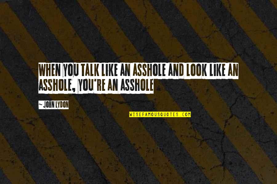 Bren Foster Quotes By John Lydon: When you talk like an asshole and look