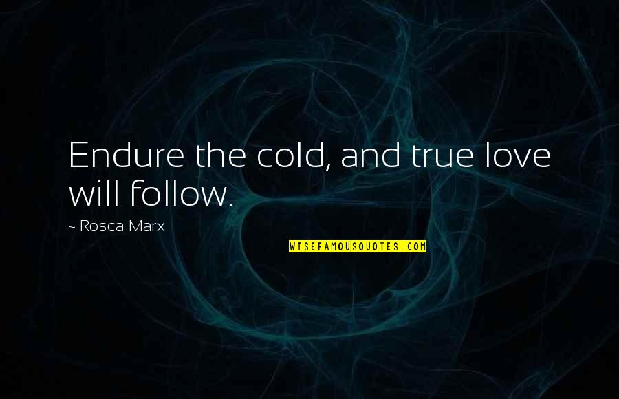Brenchley Quotes By Rosca Marx: Endure the cold, and true love will follow. Brenchley Quotes By Rosca Marx: Endure the cold, and true love will follow.